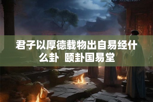 君子以厚德载物出自易经什么卦  颐卦国易堂
