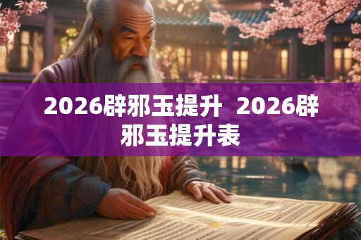 2026辟邪玉提升  2026辟邪玉提升表