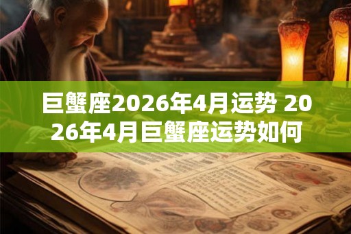 巨蟹座2026年4月运势 2026年4月巨蟹座运势如何 巨蟹座2026年4月运势 2026年4月巨蟹座运势如何