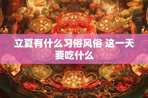 立夏有什么习俗风俗 这一天要吃什么