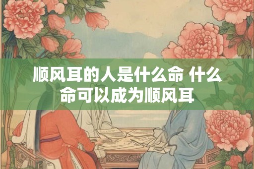 顺风耳的人是什么命 什么命可以成为顺风耳