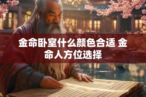金命卧室什么颜色合适 金命人方位选择