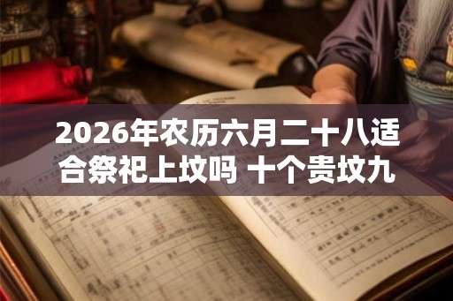 2026年农历六月二十八适合祭祀上坟吗 十个贵坟九个高是什么意思