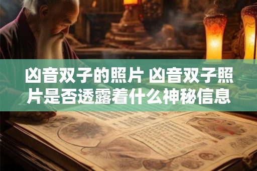 凶音双子的照片 凶音双子照片是否透露着什么神秘信息