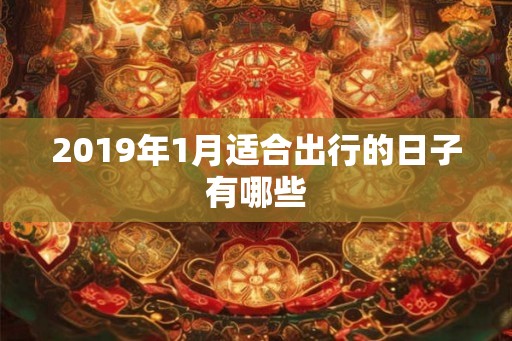 2019年1月适合出行的日子有哪些