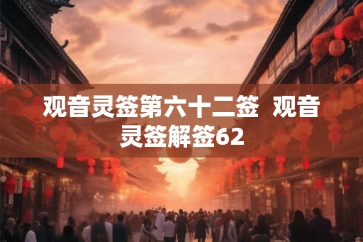 观音灵签第六十二签  观音灵签解签62