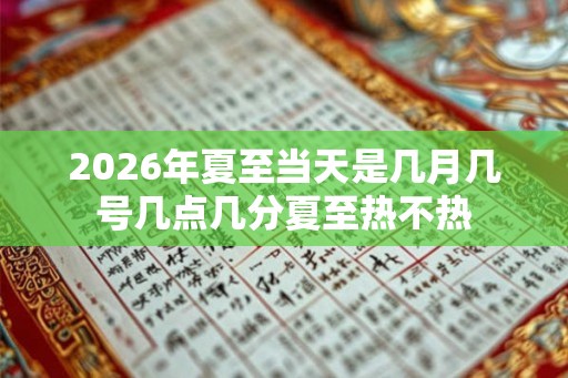 2026年夏至当天是几月几号几点几分夏至热不热