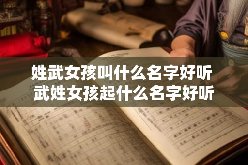 姓武女孩叫什么名字好听 武姓女孩起什么名字好听