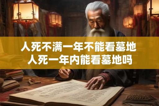人死不满一年不能看墓地 人死一年内能看墓地吗
