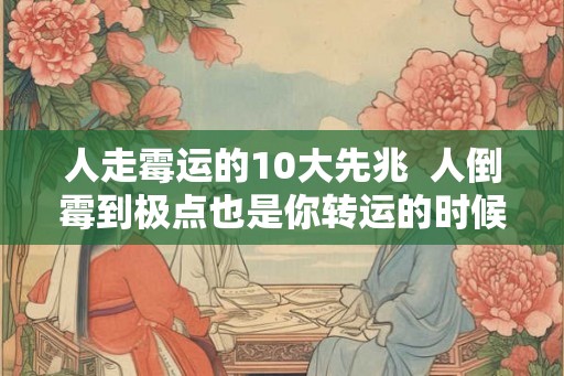 人走霉运的10大先兆  人倒霉到极点也是你转运的时候