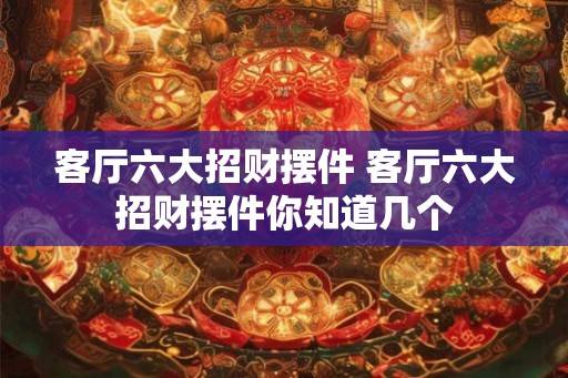 客厅六大招财摆件 客厅六大招财摆件你知道几个