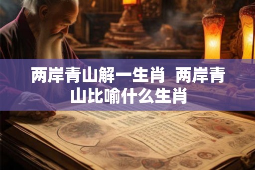 两岸青山解一生肖  两岸青山比喻什么生肖