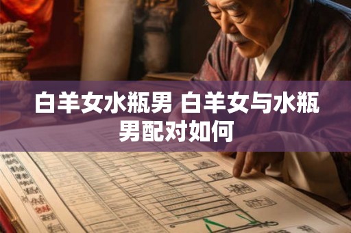 白羊女水瓶男 白羊女与水瓶男配对如何