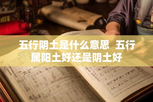 五行阴土是什么意思  五行属阳土好还是阴土好