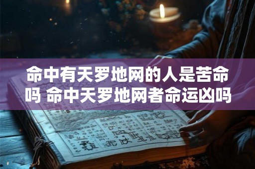 命中有天罗地网的人是苦命吗 命中天罗地网者命运凶吗