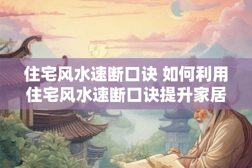 住宅风水速断口诀 如何利用住宅风水速断口诀提升家居风水 住宅风水速断口诀 如何利用住宅风水速断口诀提升家居风水