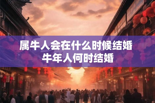 属牛人会在什么时候结婚 牛年人何时结婚