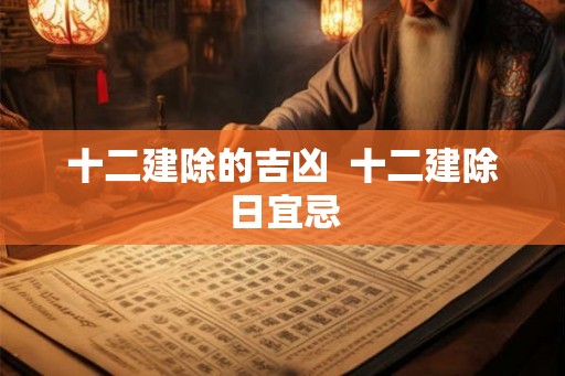 十二建除的吉凶  十二建除日宜忌