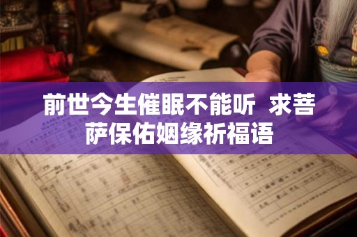 前世今生催眠不能听 求菩萨保佑姻缘祈福语 前世今生催眠不能听 求菩萨保佑姻缘祈福语