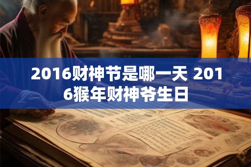 2016财神节是哪一天 2016猴年财神爷生日 2016财神节是哪一天 2016猴年财神爷生日