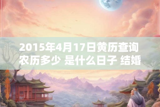 2015年4月17日黄历查询 农历多少 是什么日子 结婚吉时