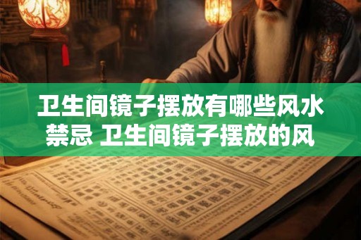 卫生间镜子摆放有哪些风水禁忌 卫生间镜子摆放的风水禁忌有哪些