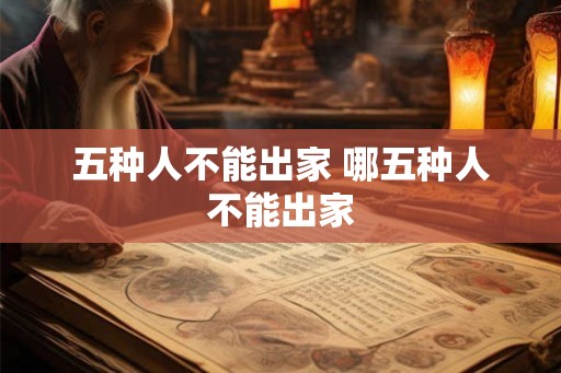 五种人不能出家 哪五种人不能出家 五种人不能出家 哪五种人不能出家
