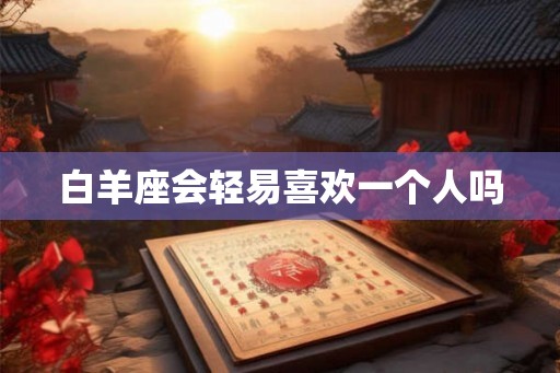 白羊座会轻易喜欢一个人吗