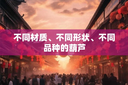 不同材质、不同形状、不同品种的葫芦