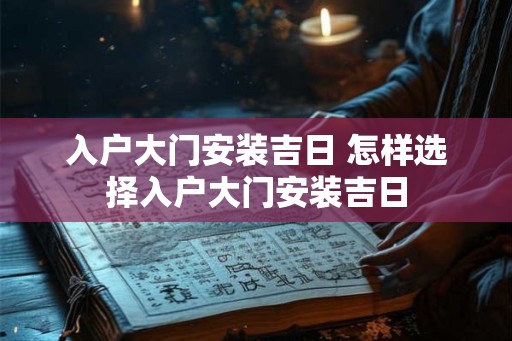 入户大门安装吉日 怎样选择入户大门安装吉日