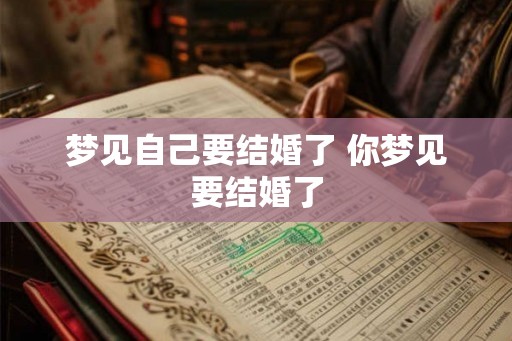 梦见自己要结婚了 你梦见要结婚了 梦见自己要结婚了 你梦见要结婚了