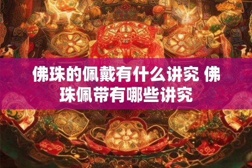佛珠的佩戴有什么讲究 佛珠佩带有哪些讲究