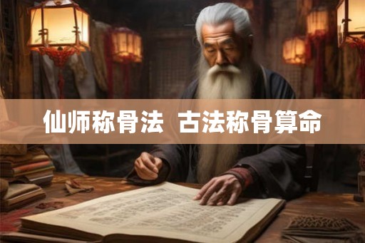 仙师称骨法 古法称骨算命 仙师称骨法 古法称骨算命