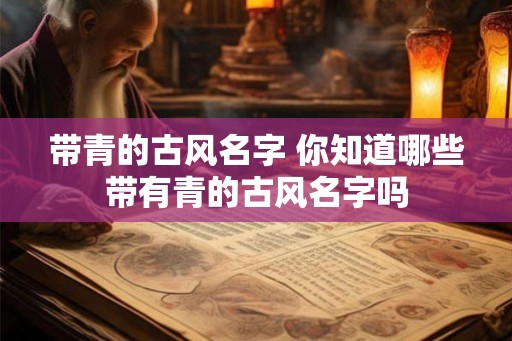 带青的古风名字 你知道哪些带有青的古风名字吗