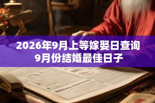 2026年9月上等嫁娶日查询 9月份结婚最佳日子 2026年9月上等嫁娶日查询 9月份结婚最佳日子