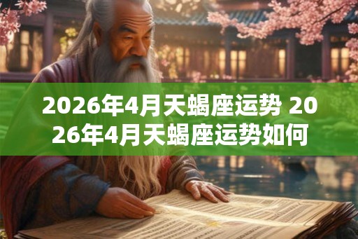 2026年4月天蝎座运势 2026年4月天蝎座运势如何