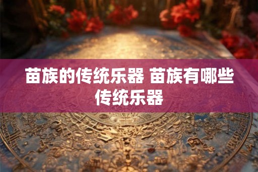 苗族的传统乐器 苗族有哪些传统乐器
