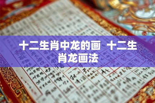 十二生肖中龙的画  十二生肖龙画法
