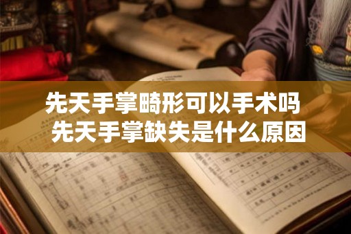 先天手掌畸形可以手术吗  先天手掌缺失是什么原因