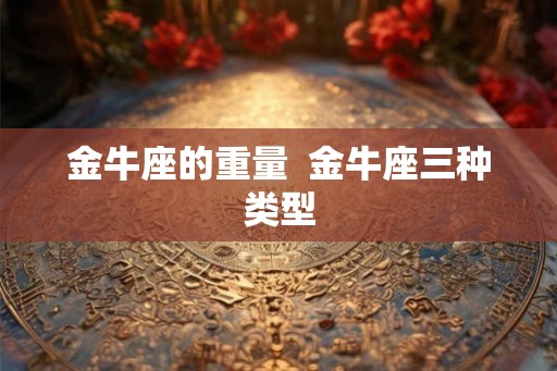 金牛座的重量  金牛座三种类型