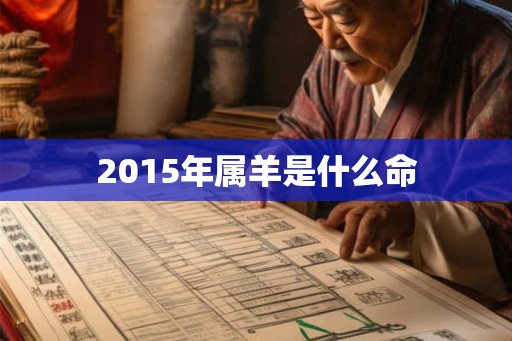 2015年属羊是什么命 2015年属羊是什么命