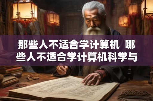 那些人不适合学计算机  哪些人不适合学计算机科学与技术