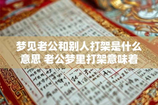 梦见老公和别人打架是什么意思 老公梦里打架意味着什么