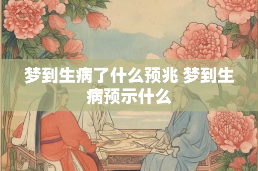 梦到生病了什么预兆 梦到生病预示什么