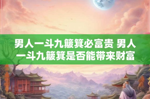 男人一斗九簸箕必富贵 男人一斗九簸箕是否能带来财富与荣耀