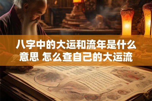 八字中的大运和流年是什么意思 怎么查自己的大运流年