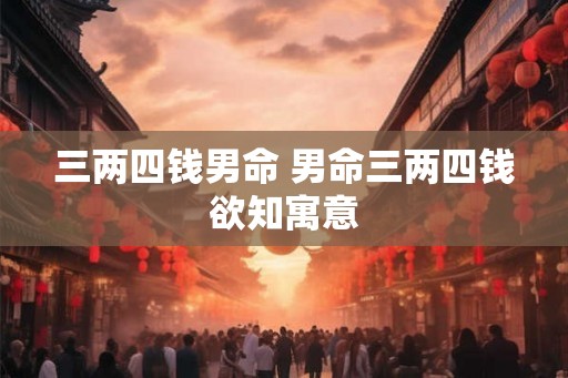 三两四钱男命 男命三两四钱欲知寓意