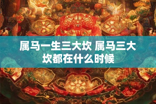 属马一生三大坎 属马三大坎都在什么时候
