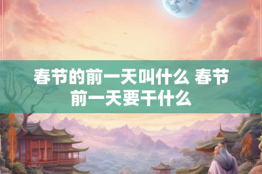 春节的前一天叫什么 春节前一天要干什么