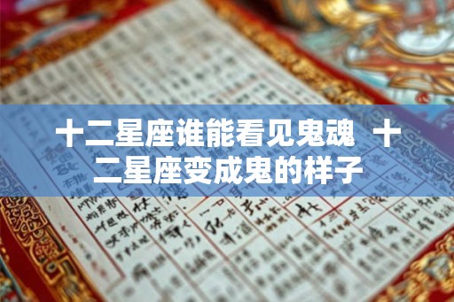 十二星座谁能看见鬼魂 十二星座变成鬼的样子 十二星座谁能看见鬼魂 十二星座变成鬼的样子